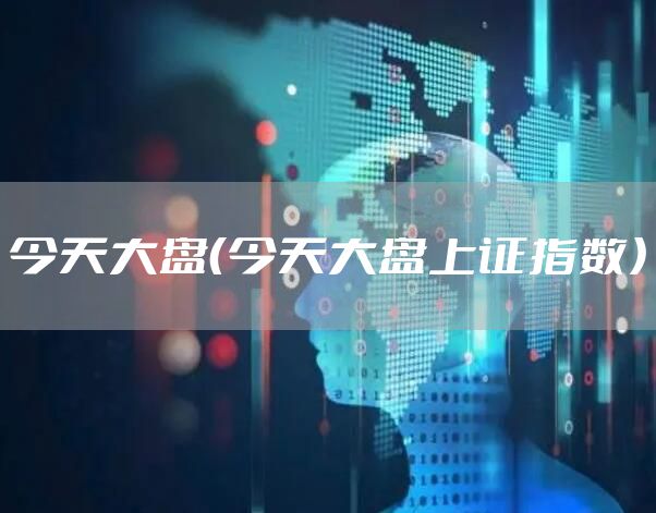 今天大盘（今天大盘上证指数）