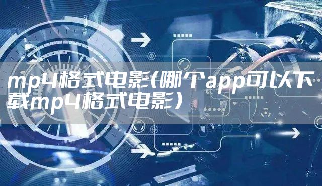mp4格式电影（哪个app可以下载mp4格式电影）