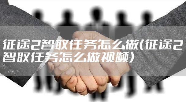 征途2智取任务怎么做（征途2智取任务怎么做视频）