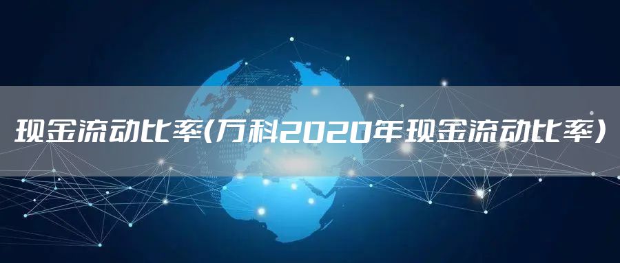 现金流动比率（万科2020年现金流动比率）