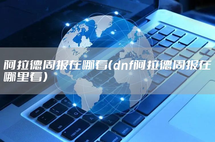 阿拉德周报在哪看（dnf阿拉德周报在哪里看）