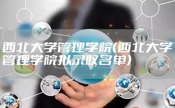 西北大学管理学院（西北大学管理学院拟录取名单）
