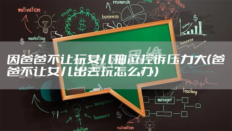 因爸爸不让玩女儿抽泣控诉压力大（爸爸不让女儿出去玩怎么办）