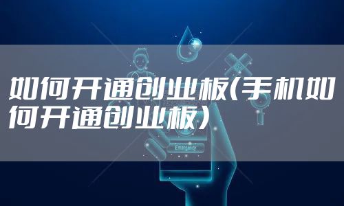 如何开通创业板（手机如何开通创业板）