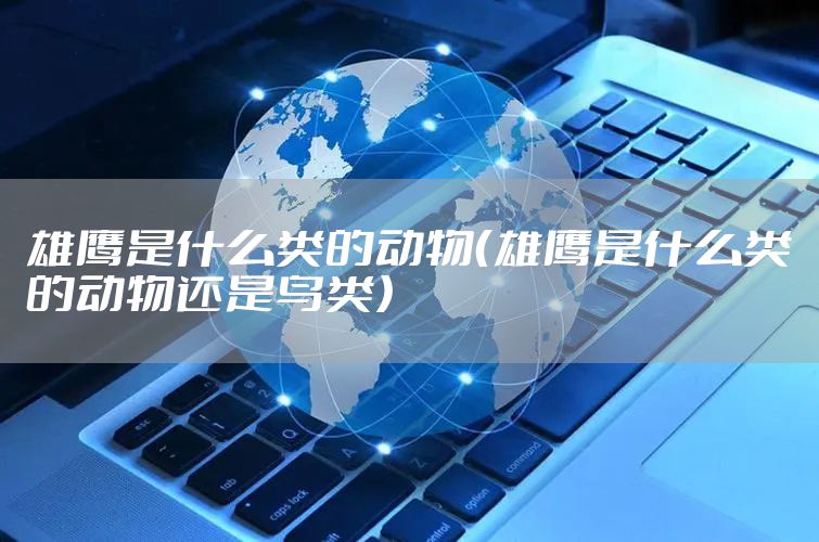 雄鹰是什么类的动物（雄鹰是什么类的动物还是鸟类）