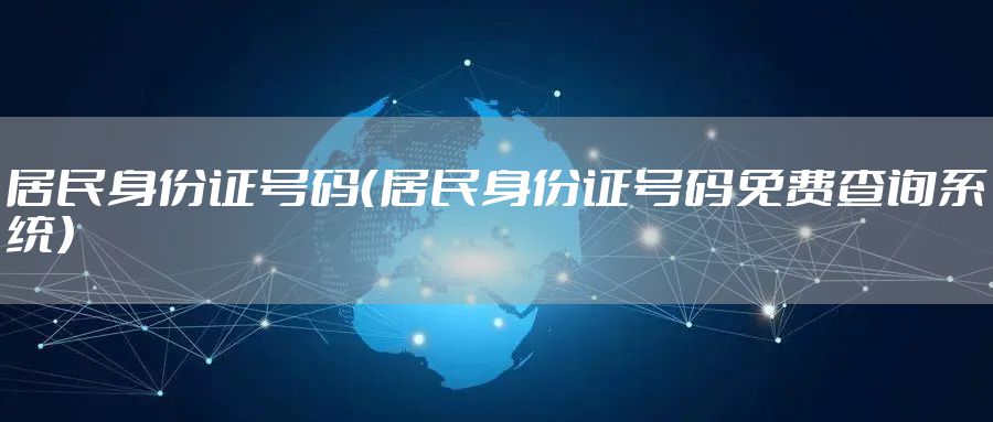 居民身份证号码（居民身份证号码免费查询系统）