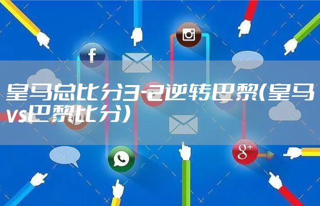 皇马总比分3-2逆转巴黎（皇马vs巴黎比分）