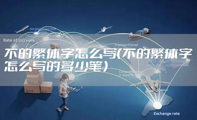 不的繁体字怎么写（不的繁体字怎么写的多少笔）