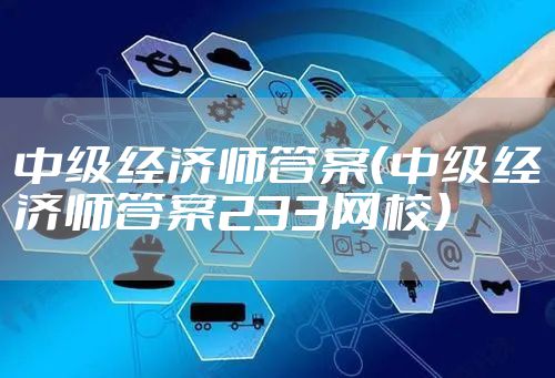 中级经济师答案（中级经济师答案233网校）