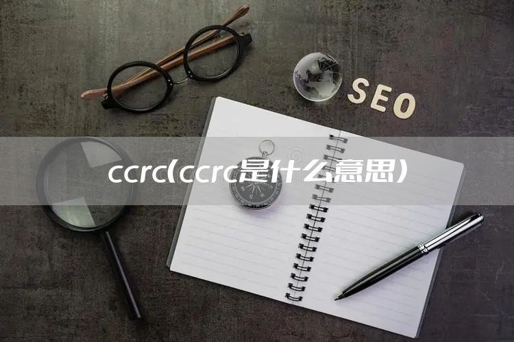 ccrc（ccrc是什么意思）