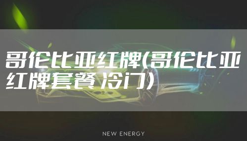 哥伦比亚红牌（哥伦比亚红牌套餐 冷门）