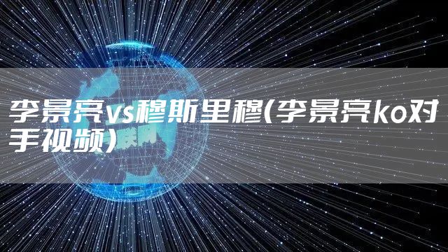 李景亮vs穆斯里穆（李景亮ko对手视频）