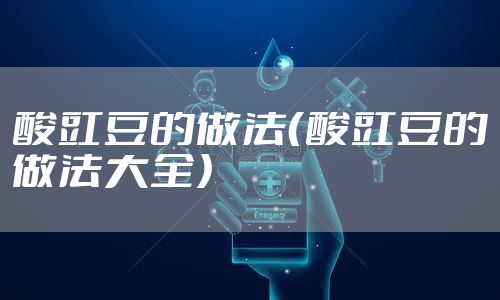 酸豇豆的做法（酸豇豆的做法大全）
