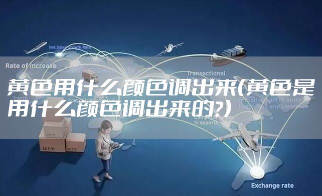 黄色用什么颜色调出来（黄色是用什么颜色调出来的?）