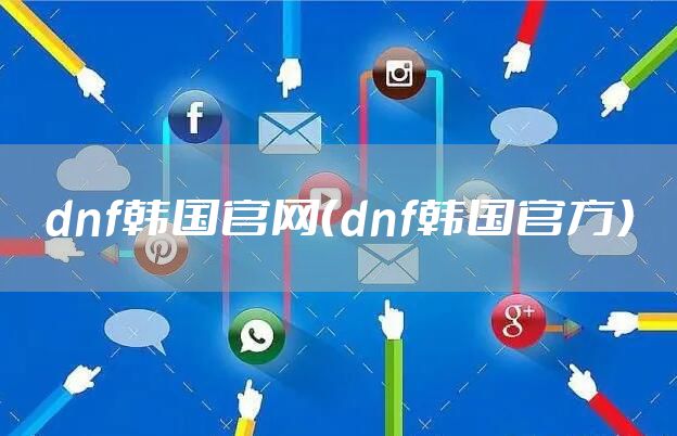 dnf韩国官网（dnf韩国官方）