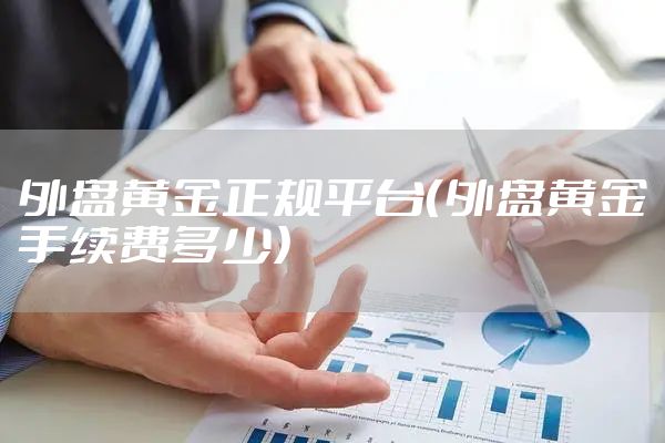 外盘黄金正规平台（外盘黄金手续费多少）