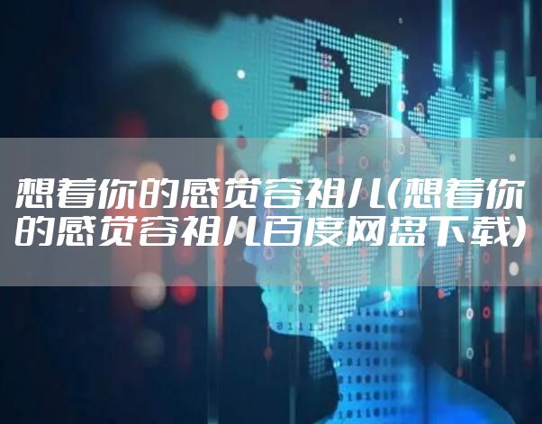 想着你的感觉容祖儿（想着你的感觉容祖儿百度网盘下载）