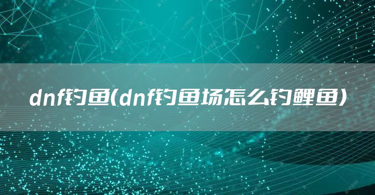 dnf钓鱼（dnf钓鱼场怎么钓鲤鱼）