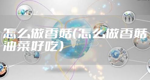 怎么做香菇（怎么做香菇油菜好吃）