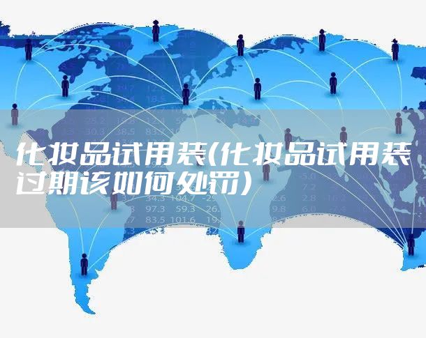 化妆品试用装（化妆品试用装过期该如何处罚）