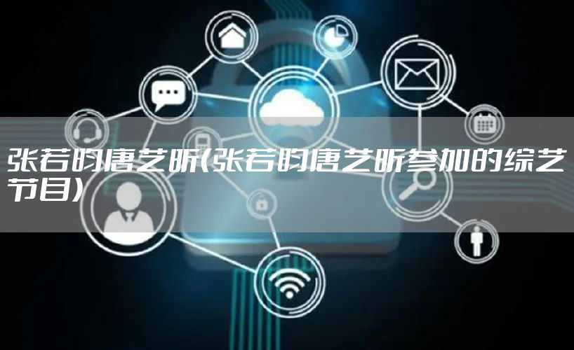 张若昀唐艺昕（张若昀唐艺昕参加的综艺节目）
