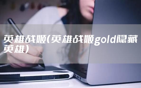 英雄战姬（英雄战姬gold隐藏英雄）