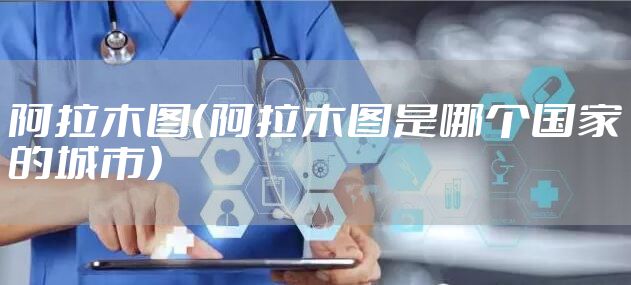 阿拉木图（阿拉木图是哪个国家的城市）