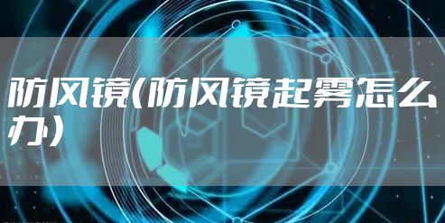防风镜（防风镜起雾怎么办）