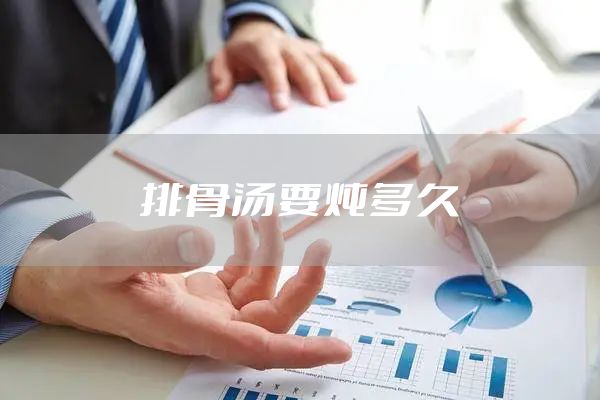 排骨汤要炖多久