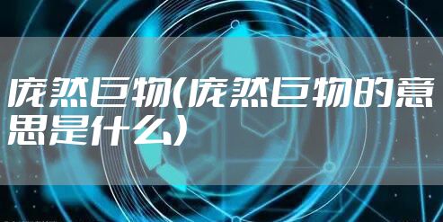 庞然巨物（庞然巨物的意思是什么）