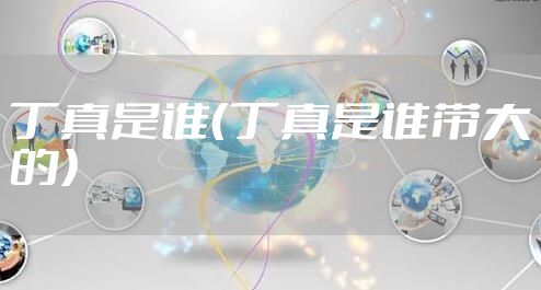 丁真是谁（丁真是谁带大的）