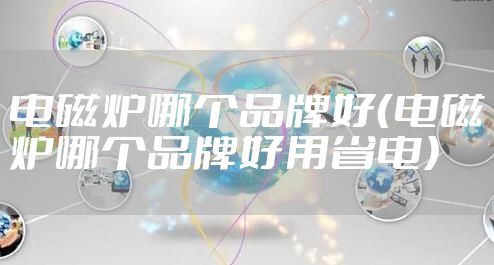 电磁炉哪个品牌好（电磁炉哪个品牌好用省电）