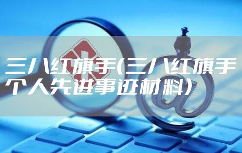 三八红旗手（三八红旗手个人先进事迹材料）
