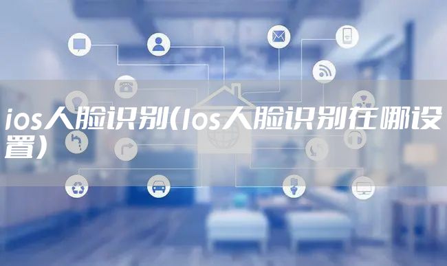 ios人脸识别（Ios人脸识别在哪设置）