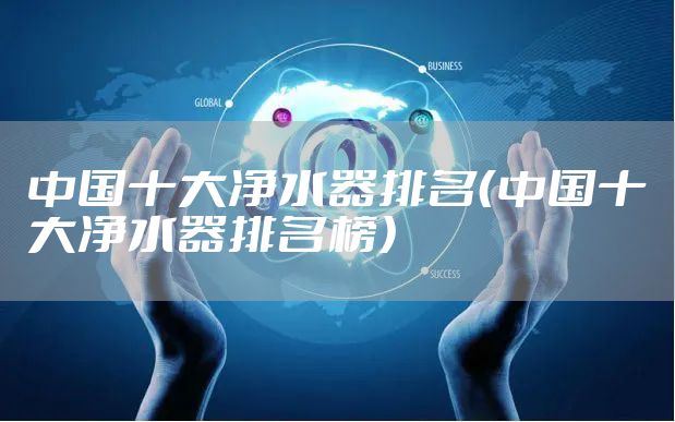中国十大净水器排名（中国十大净水器排名榜）
