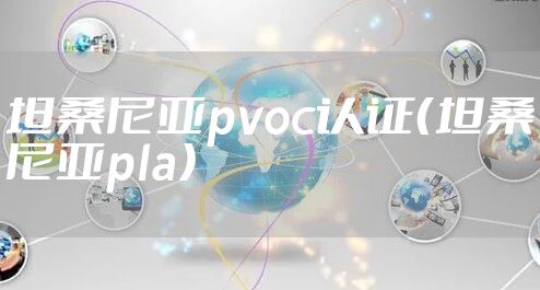 坦桑尼亚pvoc认证（坦桑尼亚pla）