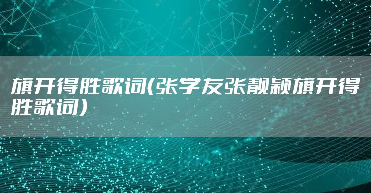 旗开得胜歌词（张学友张靓颖旗开得胜歌词）