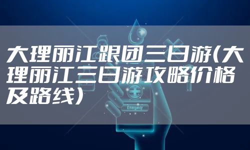 大理丽江跟团三日游（大理丽江三日游攻略价格及路线）