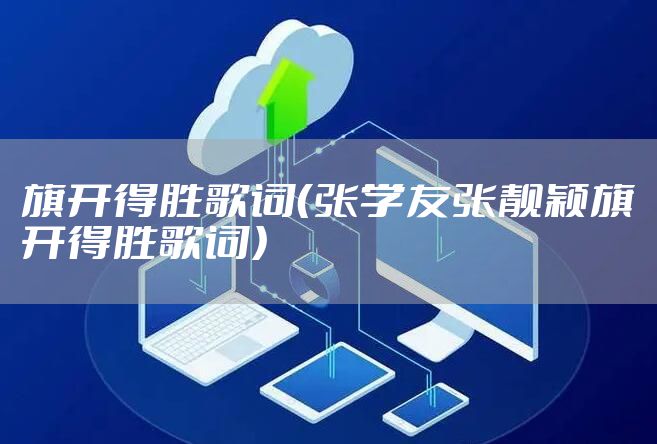 旗开得胜歌词（张学友张靓颖旗开得胜歌词）