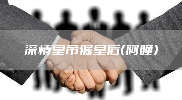 深情皇帝倔皇后（阿瞳）