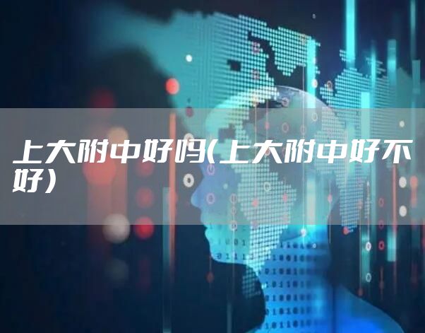 上大附中好吗（上大附中好不好）