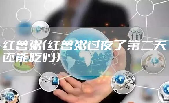 红薯粥（红薯粥过夜了第二天还能吃吗）