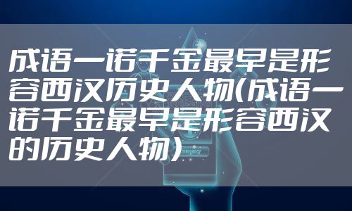 成语一诺千金最早是形容西汉历史人物（成语一诺千金最早是形容西汉的历史人物）