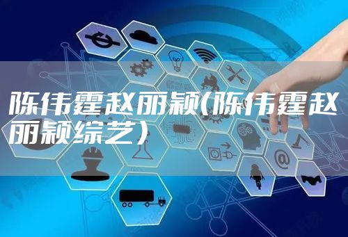 陈伟霆赵丽颖（陈伟霆赵丽颖综艺）