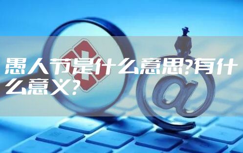 愚人节是什么意思？有什么意义？