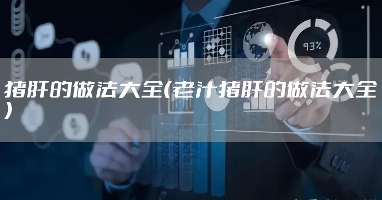 猪肝的做法大全（老汁猪肝的做法大全）