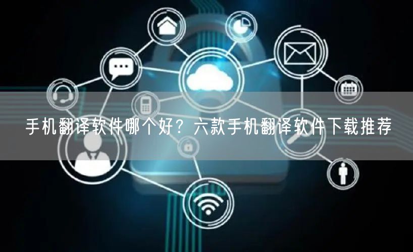 手机翻译软件哪个好？六款手机翻译软件下载推荐