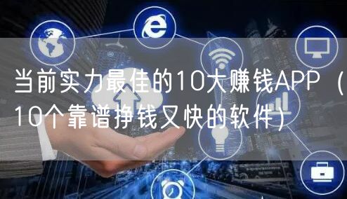 当前实力最佳的10大赚钱APP（10个靠谱挣钱又快的软件）