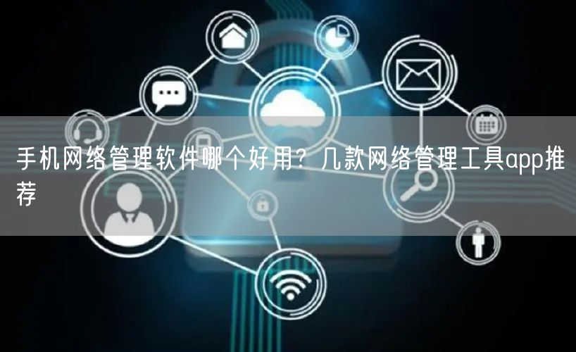 手机网络管理软件哪个好用？几款网络管理工具app推荐