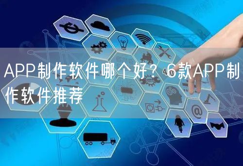 APP制作软件哪个好？6款APP制作软件推荐
